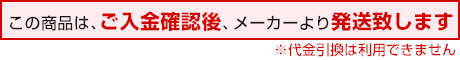 この商品は、ご入金確認後、メーカーより発送致します　※代金引換はご利用できません